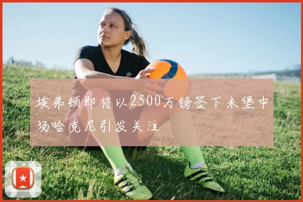 埃弗顿即将以2500万镑签下米堡中场哈克尼引发关注