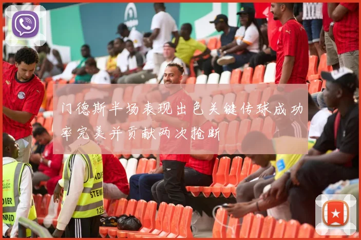 门德斯半场表现出色关键传球成功率完美并贡献两次抢断