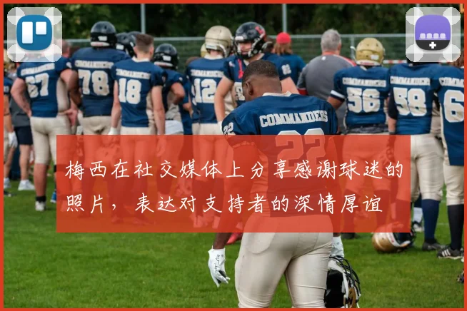 梅西在社交媒体上分享感谢球迷的照片，表达对支持者的深情厚谊