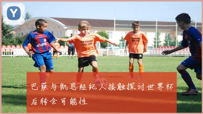 巴萨与凯恩经纪人接触探讨世界杯后转会可能性