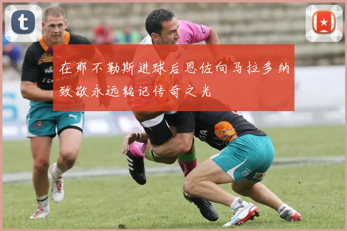 在那不勒斯进球后恩佐向马拉多纳致敬永远铭记传奇之光