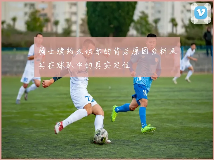 骑士续约米切尔的背后原因分析及其在球队中的真实定位