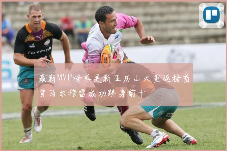 最新MVP榜单更新亚历山大重返榜首贾马尔穆雷成功跻身前十
