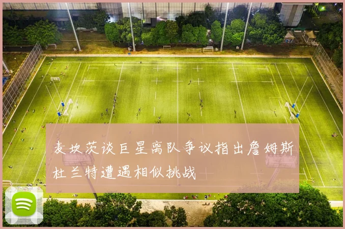 麦坎茨谈巨星离队争议指出詹姆斯杜兰特遭遇相似挑战