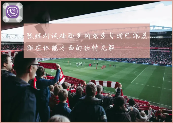张继科谈梅西罗纳尔多与姆巴佩差距在体能方面的独特见解
