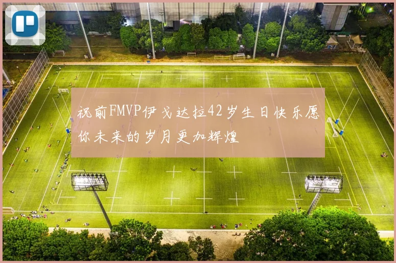 祝前FMVP伊戈达拉42岁生日快乐愿你未来的岁月更加辉煌