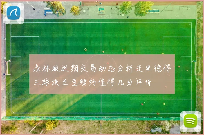 森林狼近期交易动态分析走里德得三球换兰豆续约值得几分评价