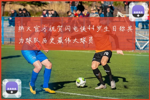 热火官方祝贺闪电侠44岁生日称其为球队历史最伟大球员