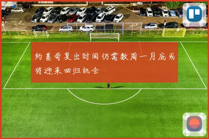 约基奇复出时间仍需数周一月底或将迎来回归机会