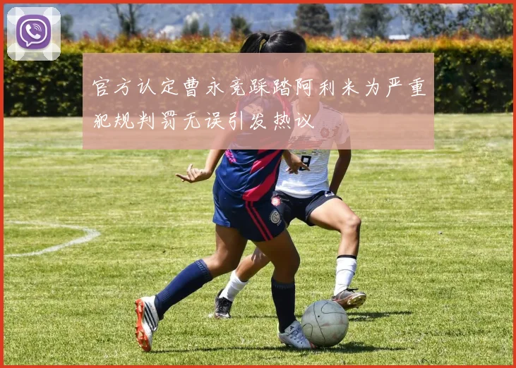 官方认定曹永竞踩踏阿利米为严重犯规判罚无误引发热议