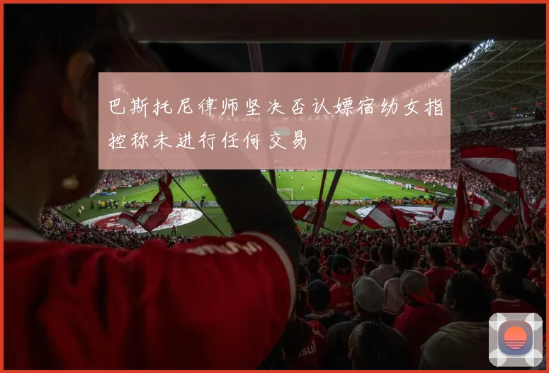 巴斯托尼律师坚决否认嫖宿幼女指控称未进行任何交易
