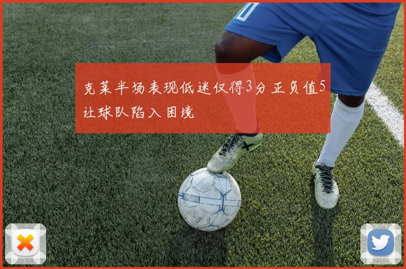 克莱半场表现低迷仅得3分正负值5让球队陷入困境