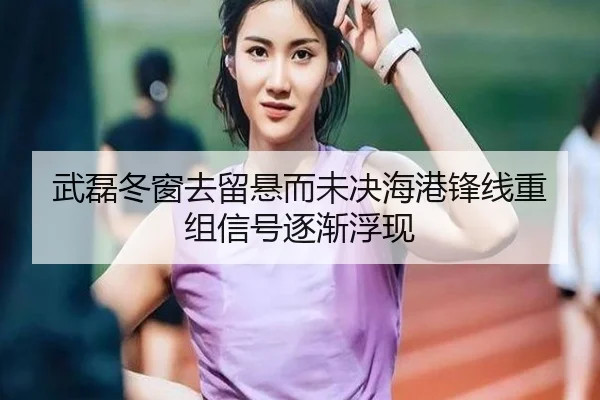 武磊冬窗去留悬而未决海港锋线重组信号逐渐浮现 - 3377.com